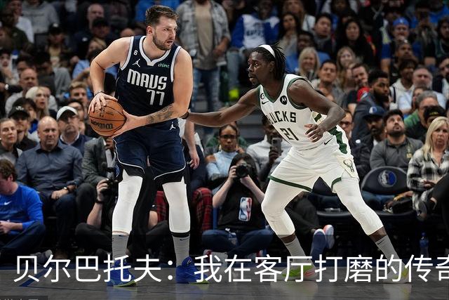 贝尔巴托夫：我在客厅打磨的传奇转身